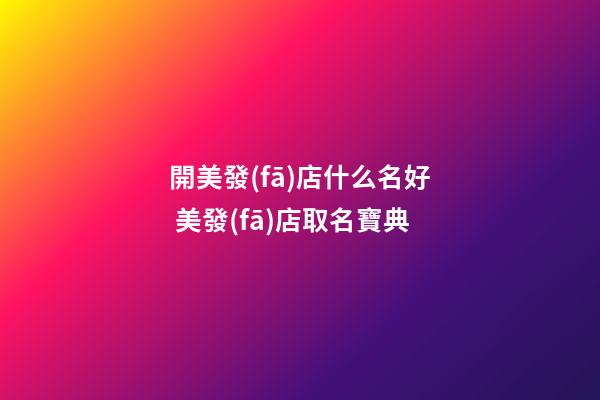 開美發(fā)店什么名好 美發(fā)店取名寶典-第1張-店鋪起名-玄機派